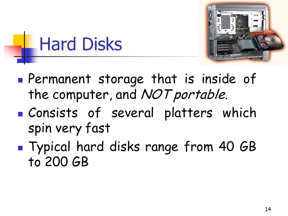 14 Hard Disks Permanent storage that is inside of the computer, and NOT portable.