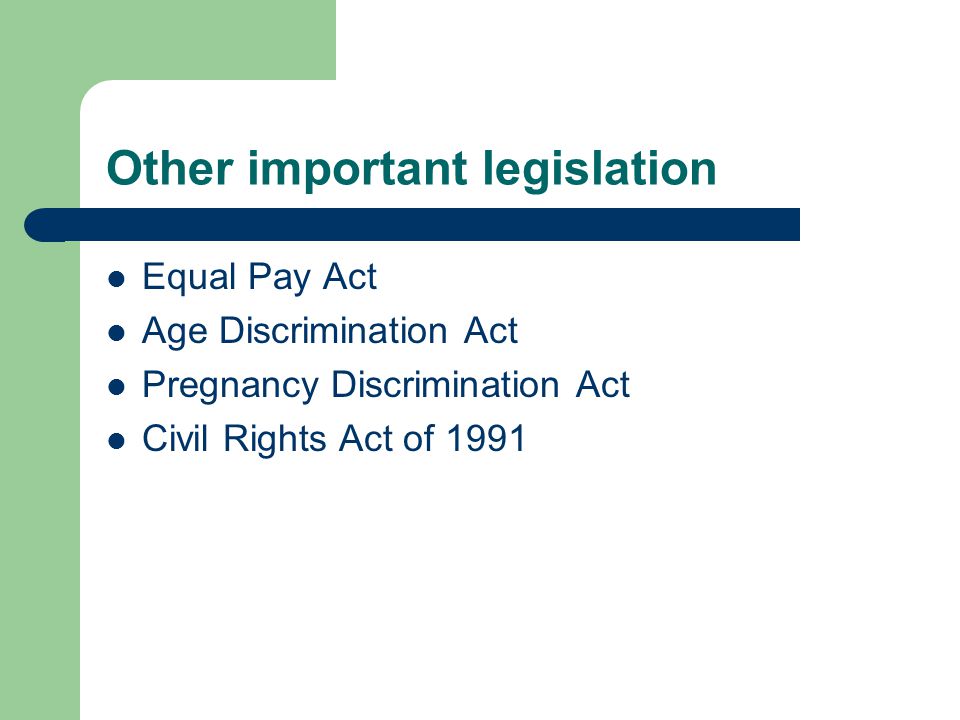 Other important legislation Equal Pay Act Age Discrimination Act Pregnancy Discrimination Act Civil Rights Act of 1991