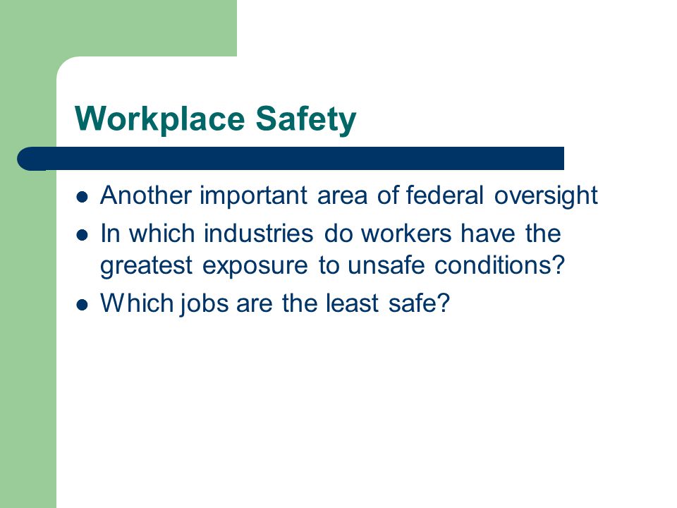 Workplace Safety Another important area of federal oversight In which industries do workers have the greatest exposure to unsafe conditions.