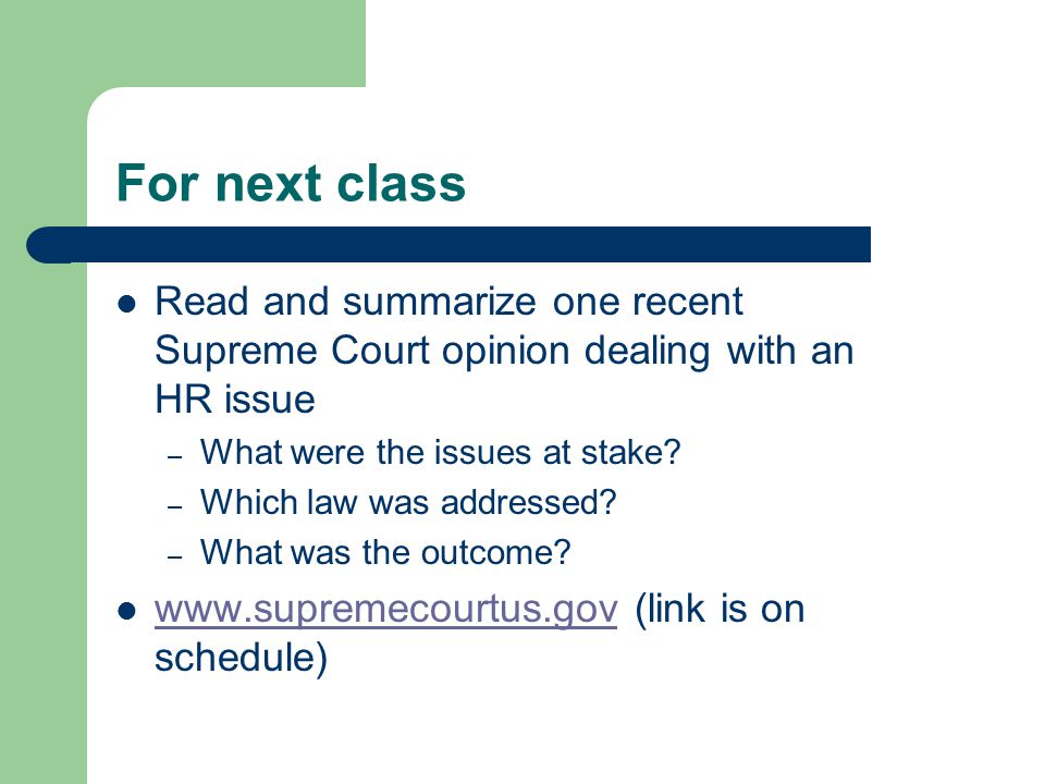 For next class Read and summarize one recent Supreme Court opinion dealing with an HR issue – What were the issues at stake.