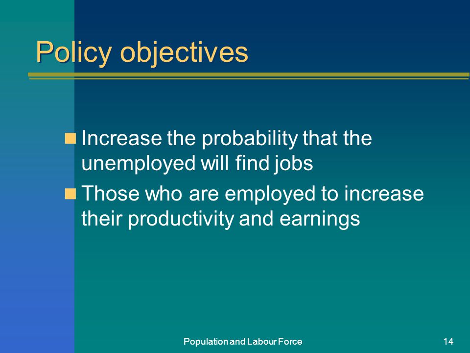 Population and Labour Force14 Policy objectives Increase the probability that the unemployed will find jobs Those who are employed to increase their productivity and earnings
