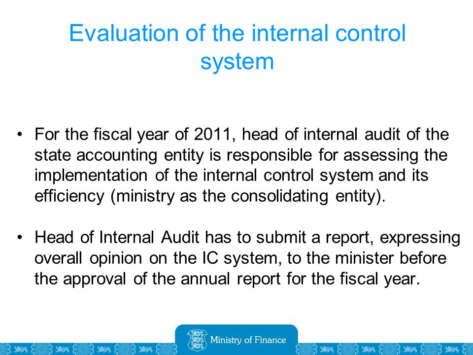 Evaluation of the internal control system For the fiscal year of 2011, head of internal audit of the state accounting entity is responsible for assessing the implementation of the internal control system and its efficiency (ministry as the consolidating entity).