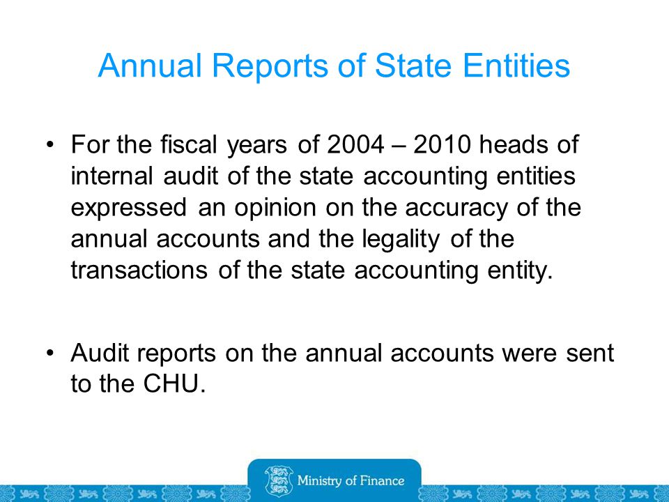 Annual Reports of State Entities For the fiscal years of 2004 – 2010 heads of internal audit of the state accounting entities expressed an opinion on the accuracy of the annual accounts and the legality of the transactions of the state accounting entity.