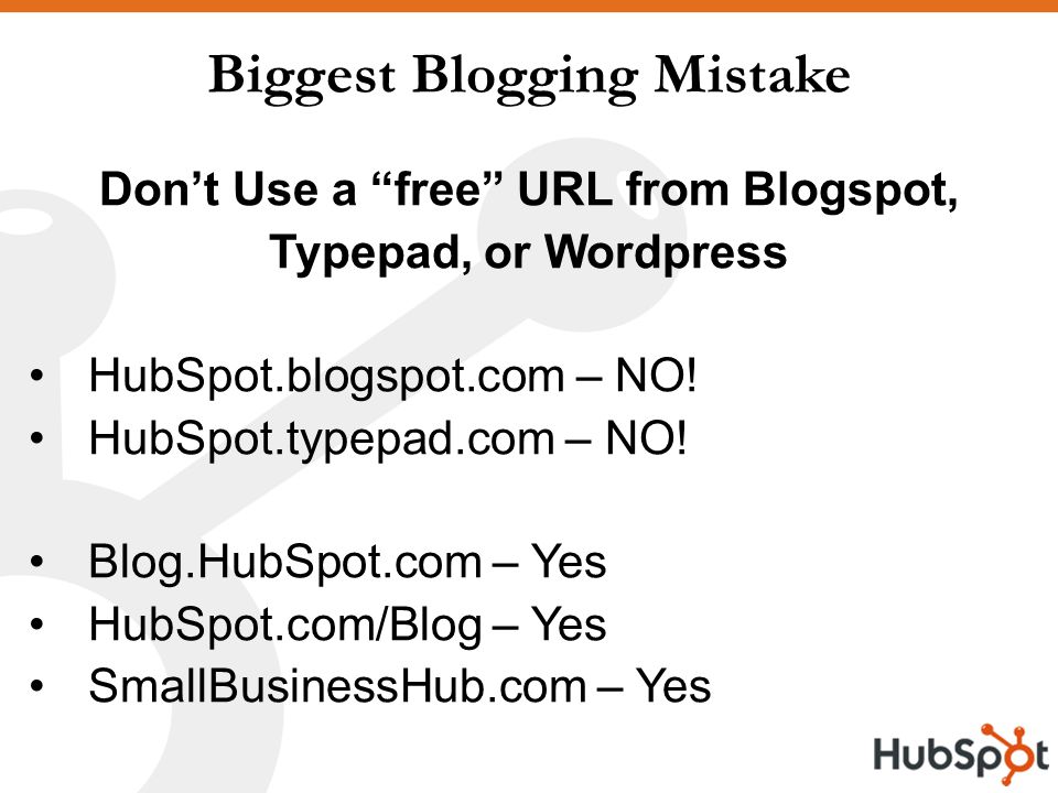 Biggest Blogging Mistake Don’t Use a free URL from Blogspot, Typepad, or Wordpress HubSpot.blogspot.com – NO.