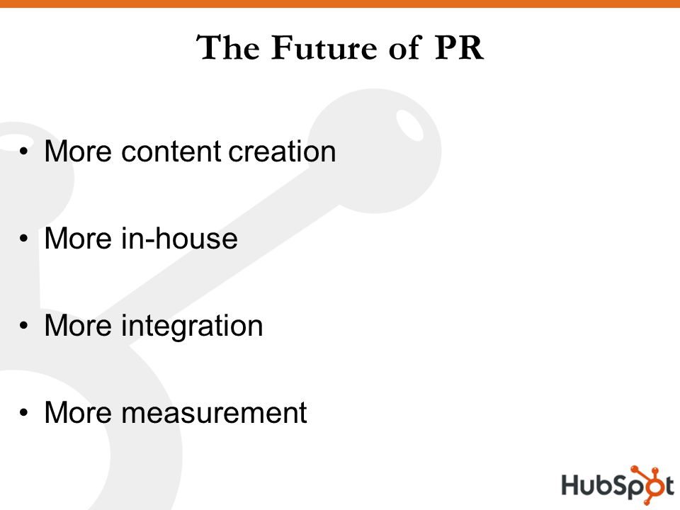 The Future of PR More content creation More in-house More integration More measurement