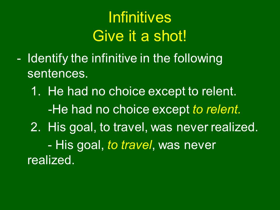Infinitives Give it a shot. -Identify the infinitive in the following sentences.