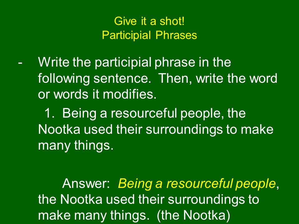 Give it a shot. Participial Phrases -Write the participial phrase in the following sentence.
