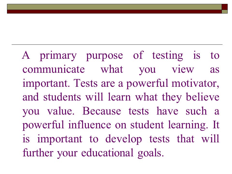 A primary purpose of testing is to communicate what you view as important.