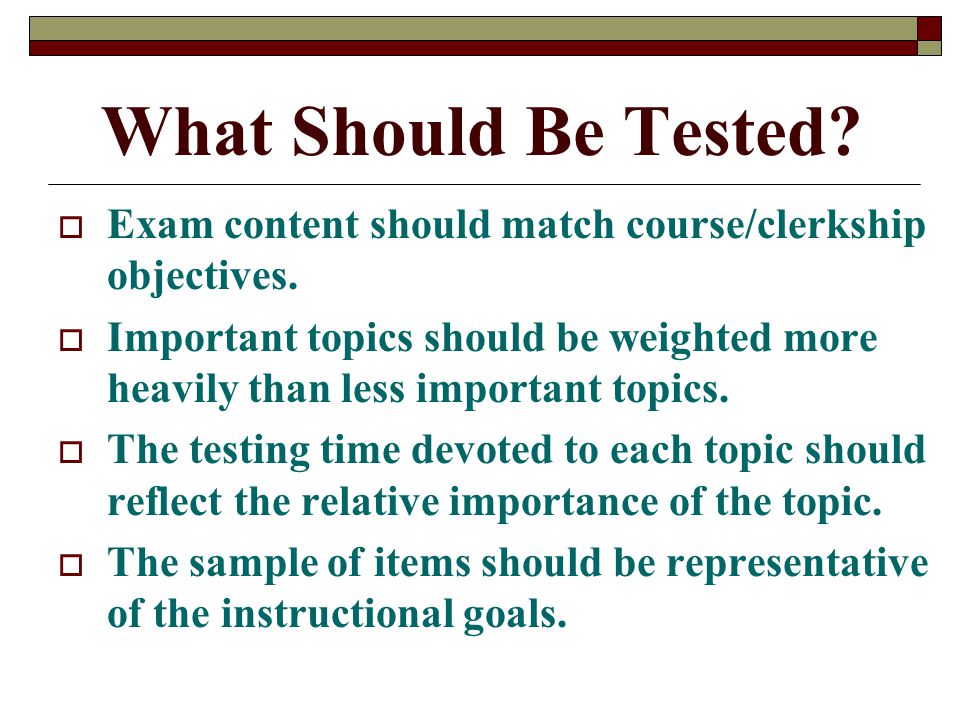 What Should Be Tested.  Exam content should match course/clerkship objectives.