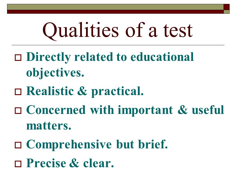 Qualities of a test  Directly related to educational objectives.