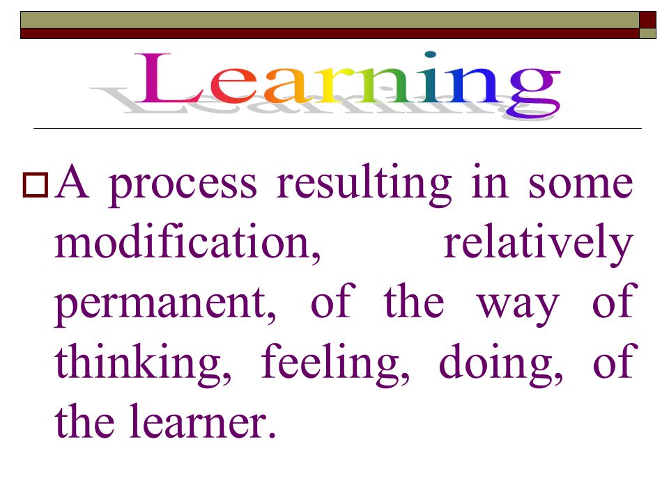  A process resulting in some modification, relatively permanent, of the way of thinking, feeling, doing, of the learner.
