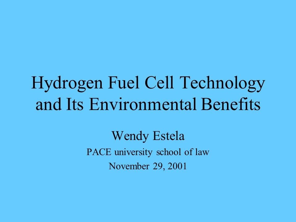Hydrogen Fuel Cell Technology and Its Environmental Benefits Wendy Estela PACE university school of law November 29, 2001