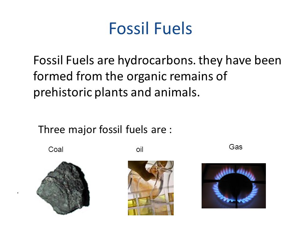 Fossil Fuels. oilCoal Gas Fossil Fuels are hydrocarbons.