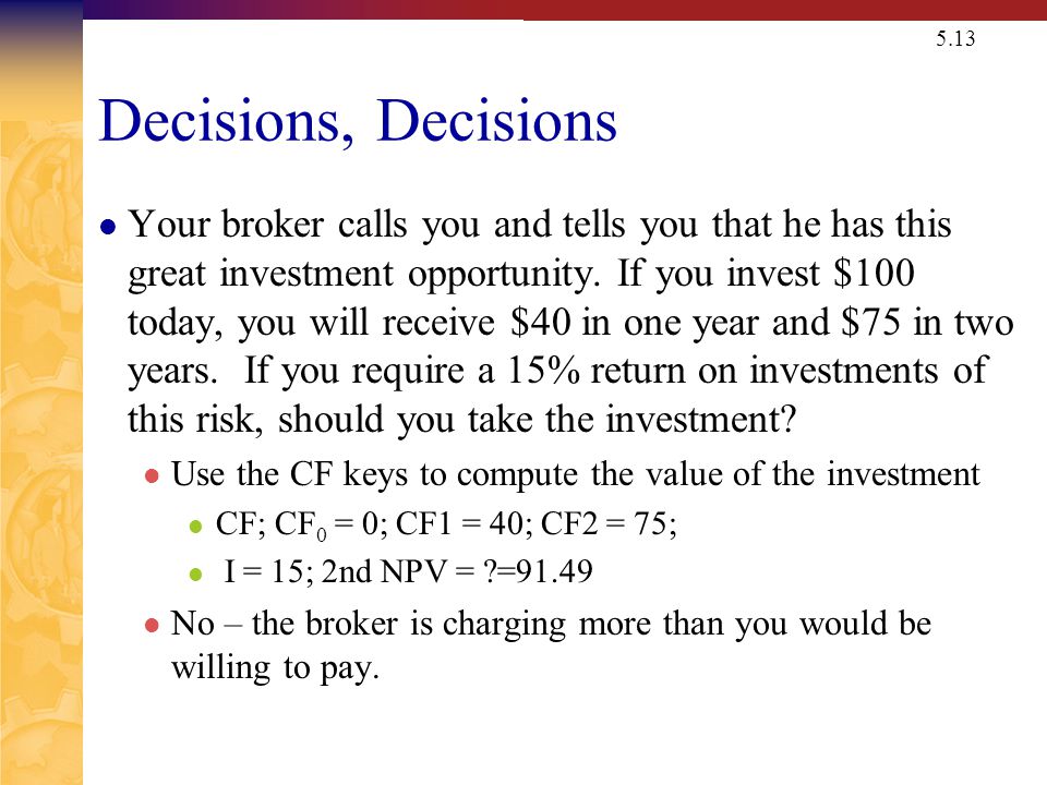 5.13 Decisions, Decisions Your broker calls you and tells you that he has this great investment opportunity.