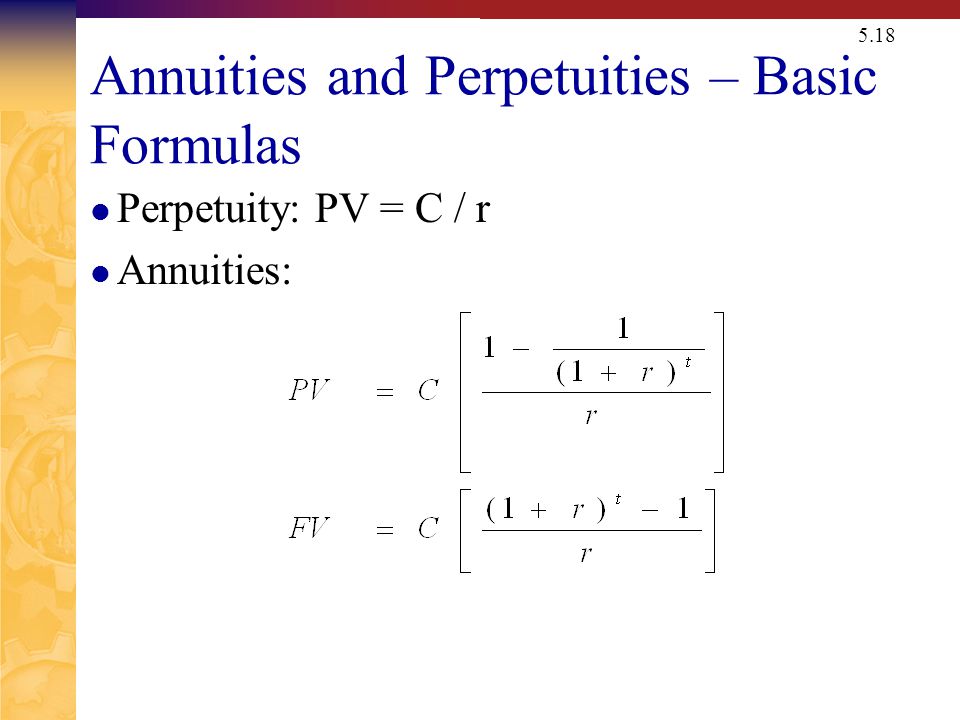 5.18 Annuities and Perpetuities – Basic Formulas Perpetuity: PV = C / r Annuities: