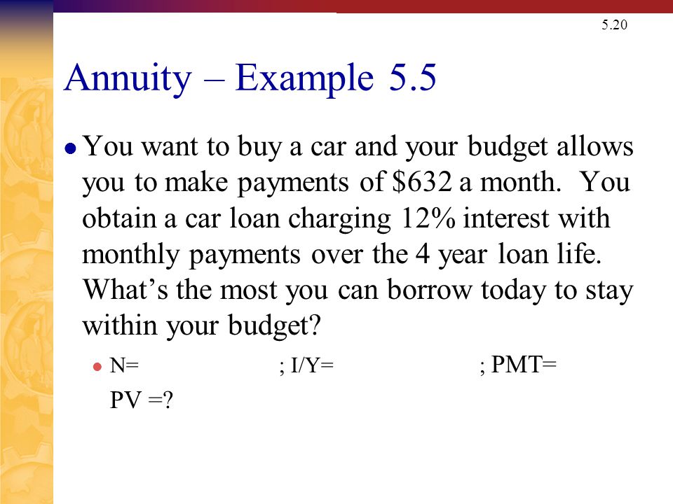 5.20 Annuity – Example 5.5 You want to buy a car and your budget allows you to make payments of $632 a month.