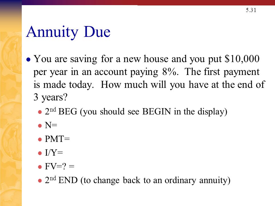 5.31 Annuity Due You are saving for a new house and you put $10,000 per year in an account paying 8%.