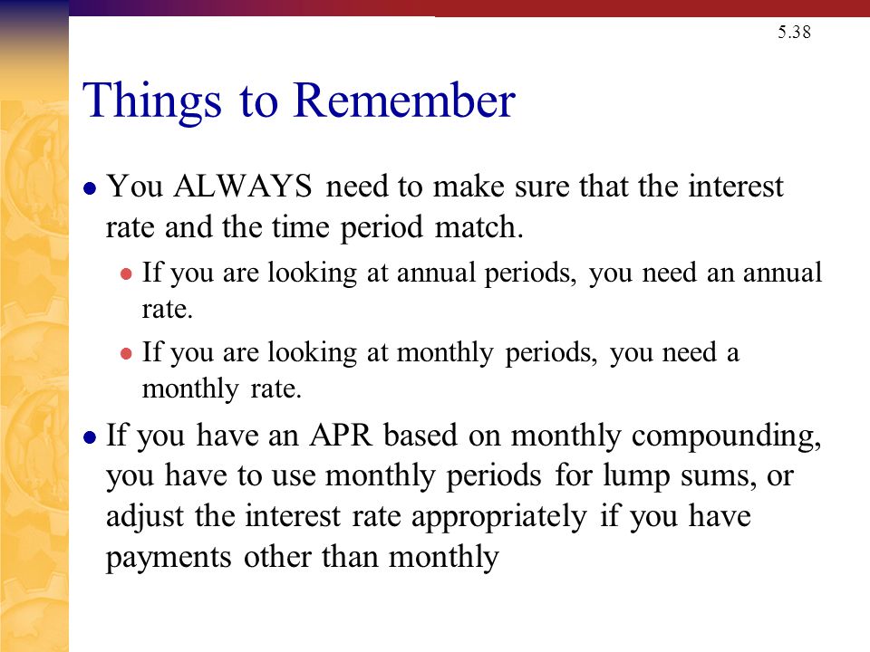5.38 Things to Remember You ALWAYS need to make sure that the interest rate and the time period match.
