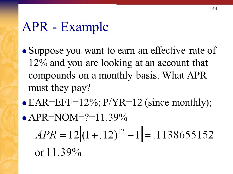5.44 APR - Example Suppose you want to earn an effective rate of 12% and you are looking at an account that compounds on a monthly basis.