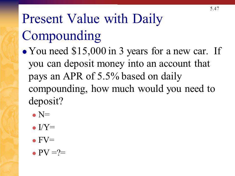 5.47 Present Value with Daily Compounding You need $15,000 in 3 years for a new car.