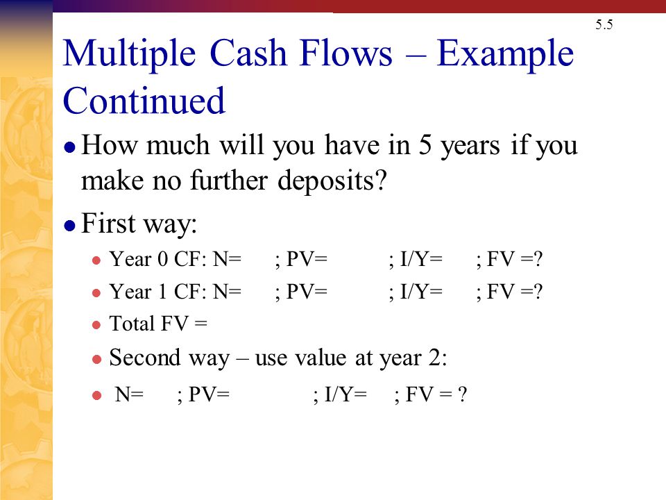 5.5 Multiple Cash Flows – Example Continued How much will you have in 5 years if you make no further deposits.