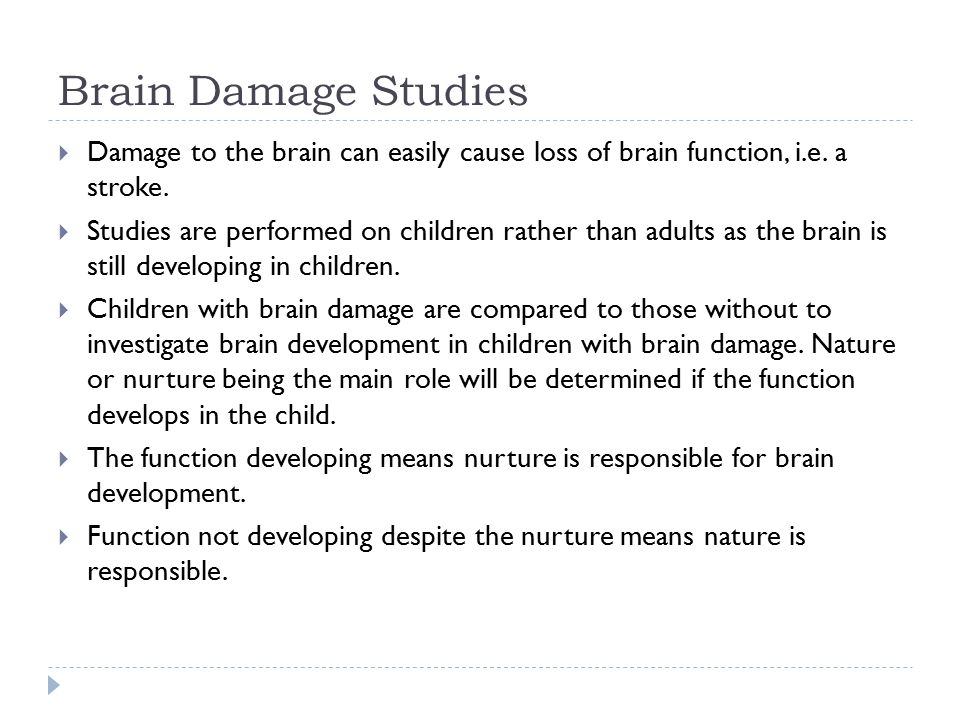 Brain Damage Studies  Damage to the brain can easily cause loss of brain function, i.e.