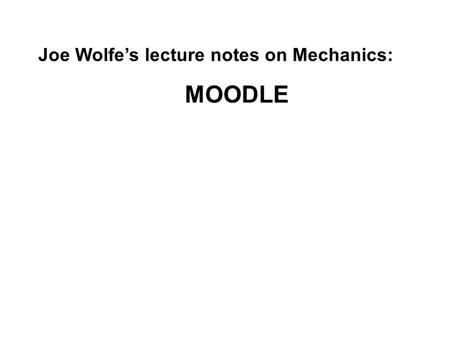 Joe Wolfe’s lecture notes on Mechanics: MOODLE