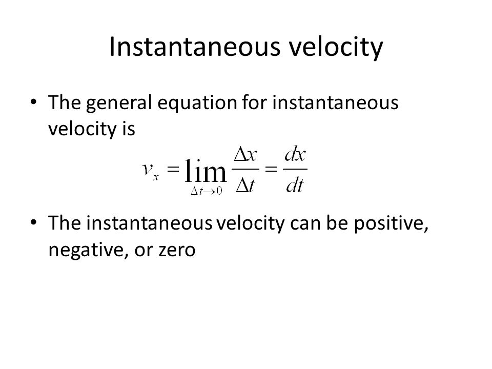 Instantaneous velocity The general equation for instantaneous velocity is The instantaneous velocity can be positive, negative, or zero