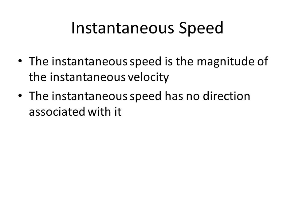 Instantaneous Speed The instantaneous speed is the magnitude of the instantaneous velocity The instantaneous speed has no direction associated with it