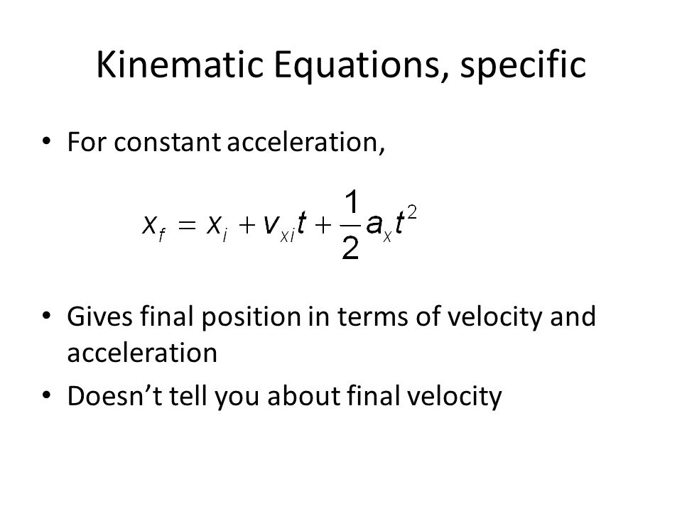 Kinematic Equations, specific For constant acceleration, Gives final position in terms of velocity and acceleration Doesn’t tell you about final velocity