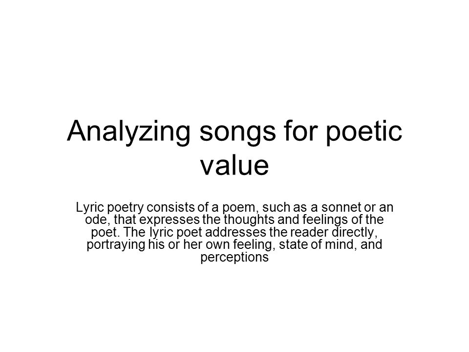 Analyzing songs for poetic value Lyric poetry consists of a poem, such as a sonnet or an ode, that expresses the thoughts and feelings of the poet.