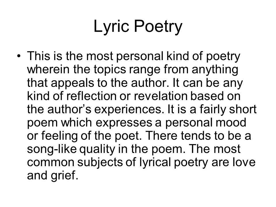 Lyric Poetry This is the most personal kind of poetry wherein the topics range from anything that appeals to the author.