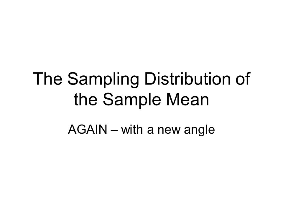 The Sampling Distribution of the Sample Mean AGAIN – with a new angle
