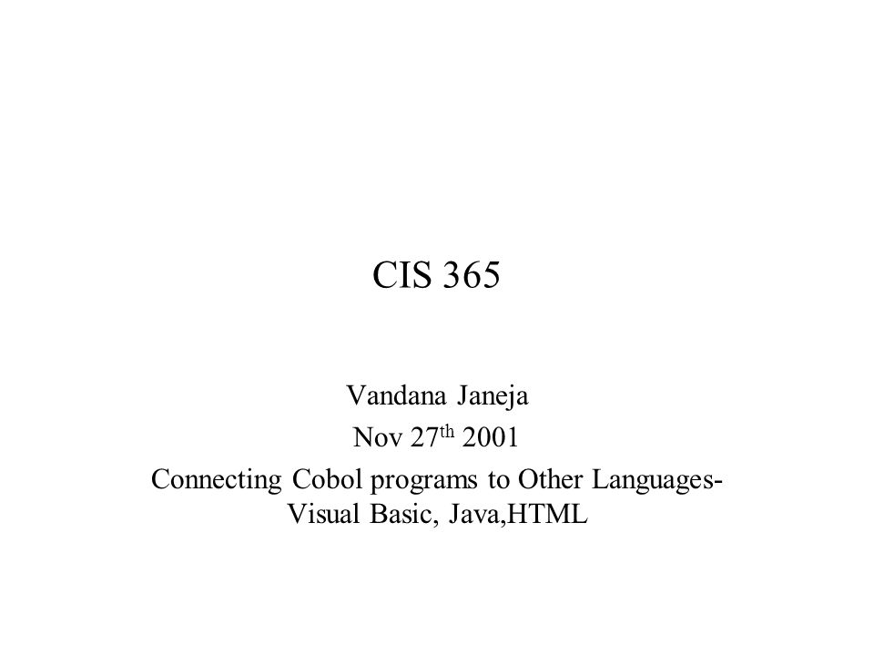 CIS 365 Vandana Janeja Nov 27 th 2001 Connecting Cobol programs to Other Languages- Visual Basic, Java,HTML