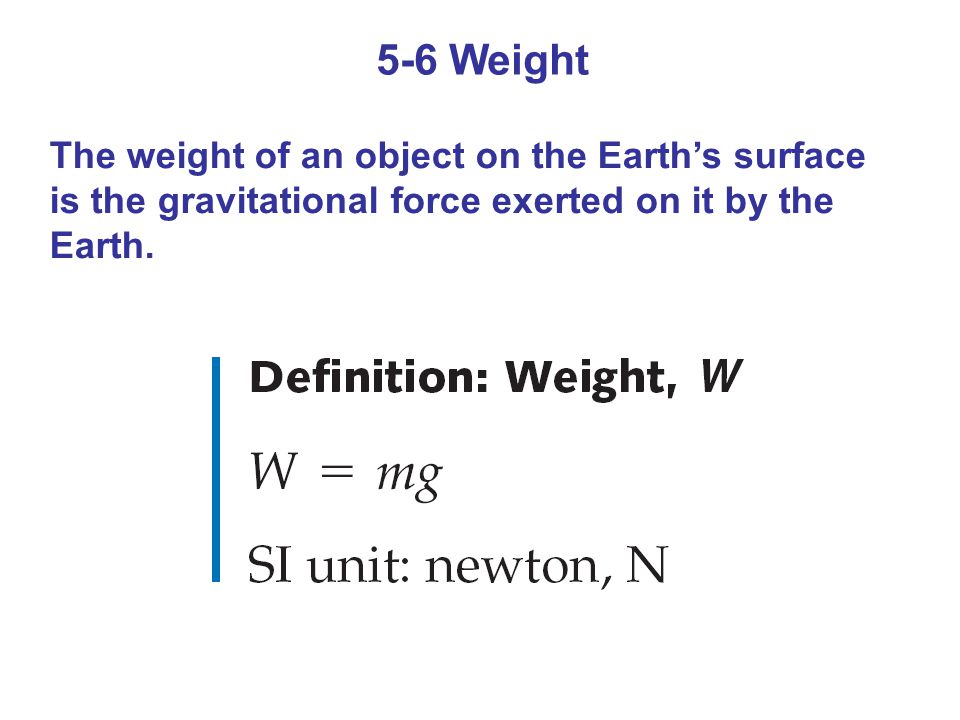 5-6 Weight The weight of an object on the Earth’s surface is the gravitational force exerted on it by the Earth.