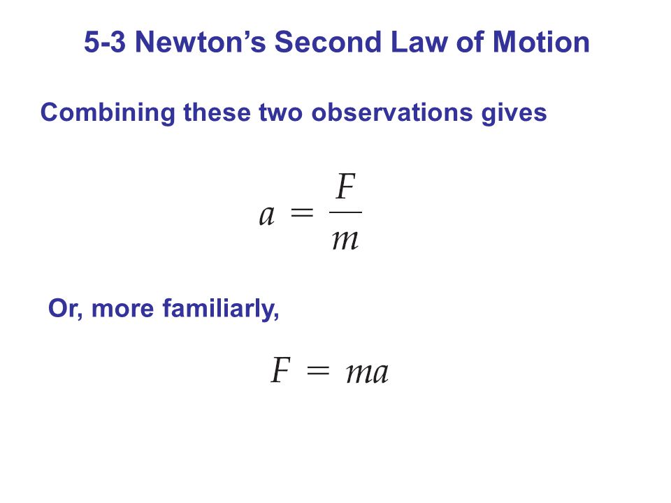 5-3 Newton’s Second Law of Motion Combining these two observations gives Or, more familiarly,