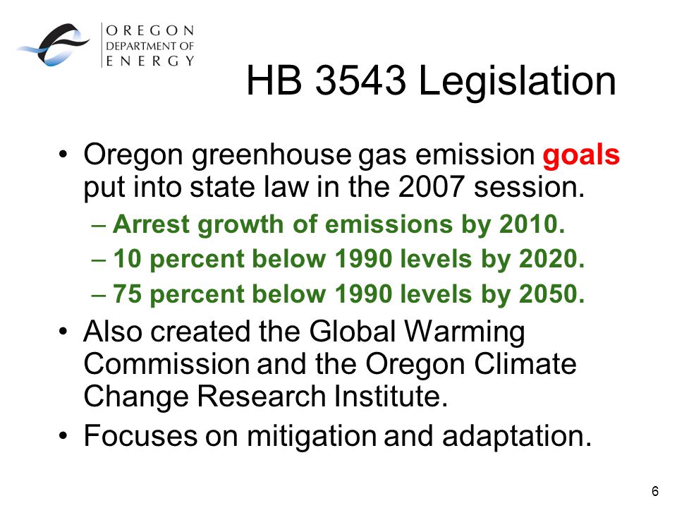 6 HB 3543 Legislation Oregon greenhouse gas emission goals put into state law in the 2007 session.