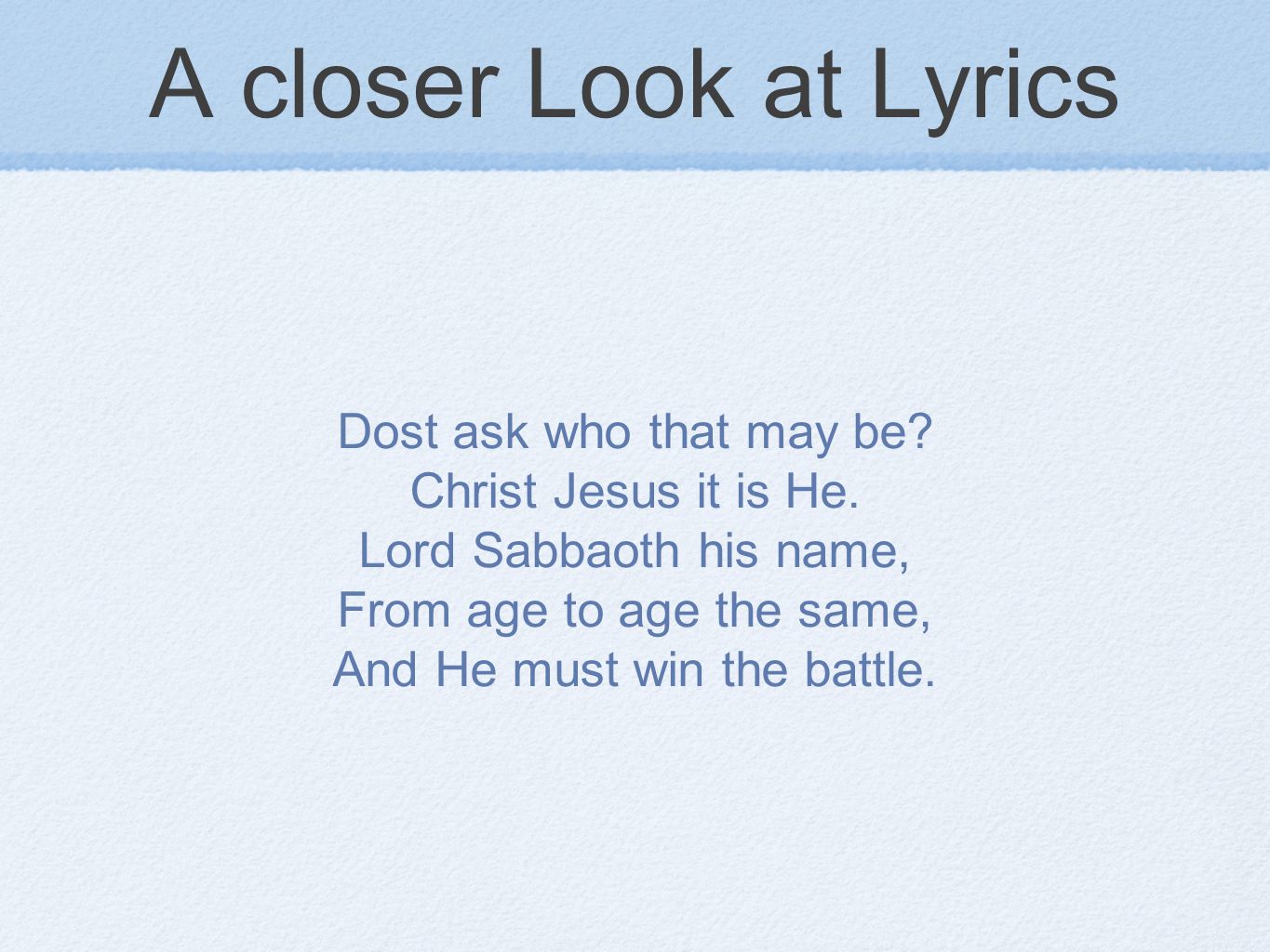 A closer Look at Lyrics Dost ask who that may be. Christ Jesus it is He.