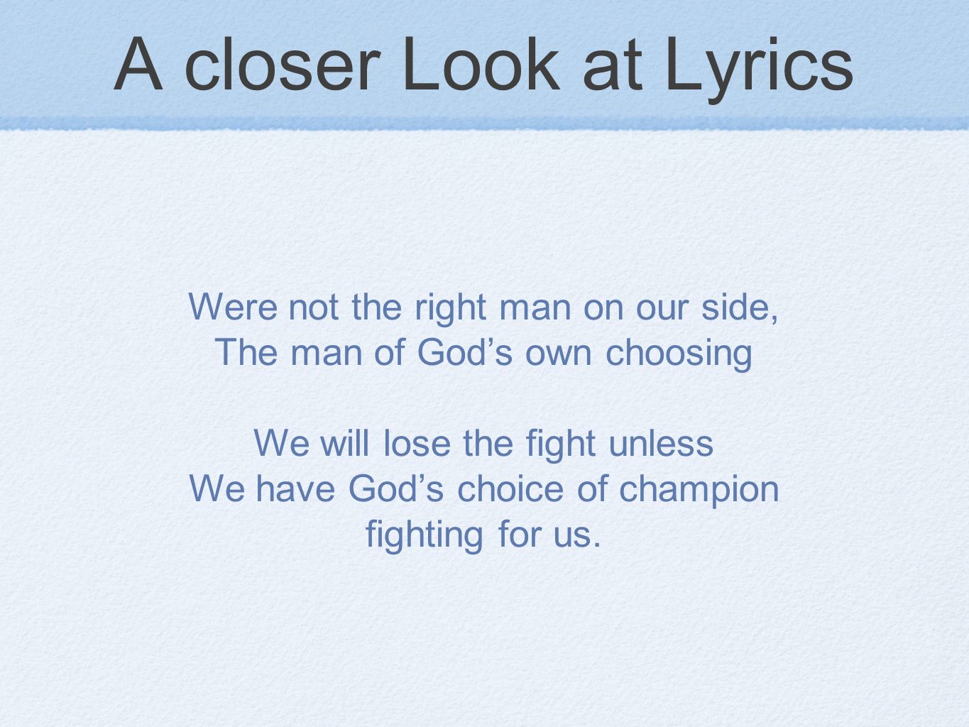 A closer Look at Lyrics Were not the right man on our side, The man of God’s own choosing We will lose the fight unless We have God’s choice of champion fighting for us.