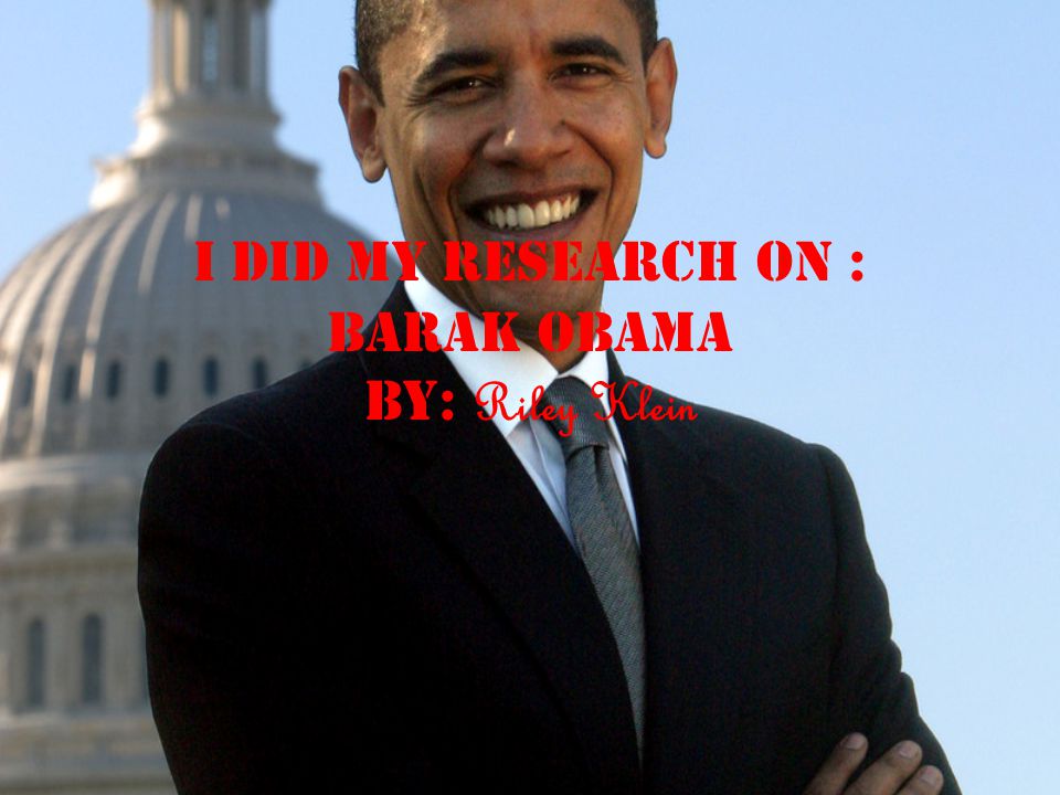I did my research on : Barak Obama by: Riley Klein