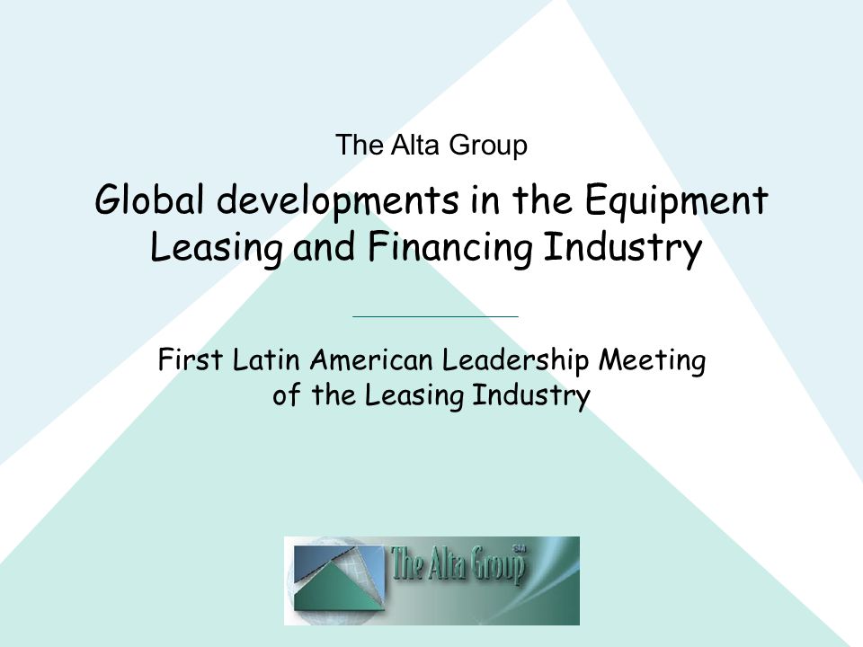 The Alta Group Global developments in the Equipment Leasing and Financing Industry First Latin American Leadership Meeting of the Leasing Industry