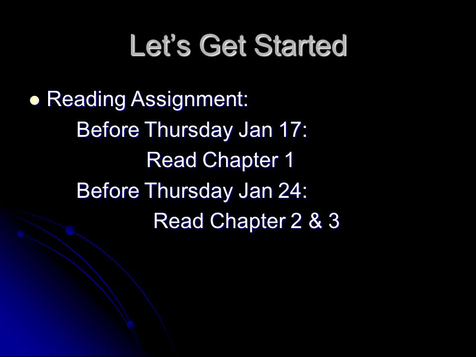 Let’s Get Started Reading Assignment: Reading Assignment: Before Thursday Jan 17: Read Chapter 1 Read Chapter 1 Before Thursday Jan 24: Read Chapter 2 & 3 Read Chapter 2 & 3