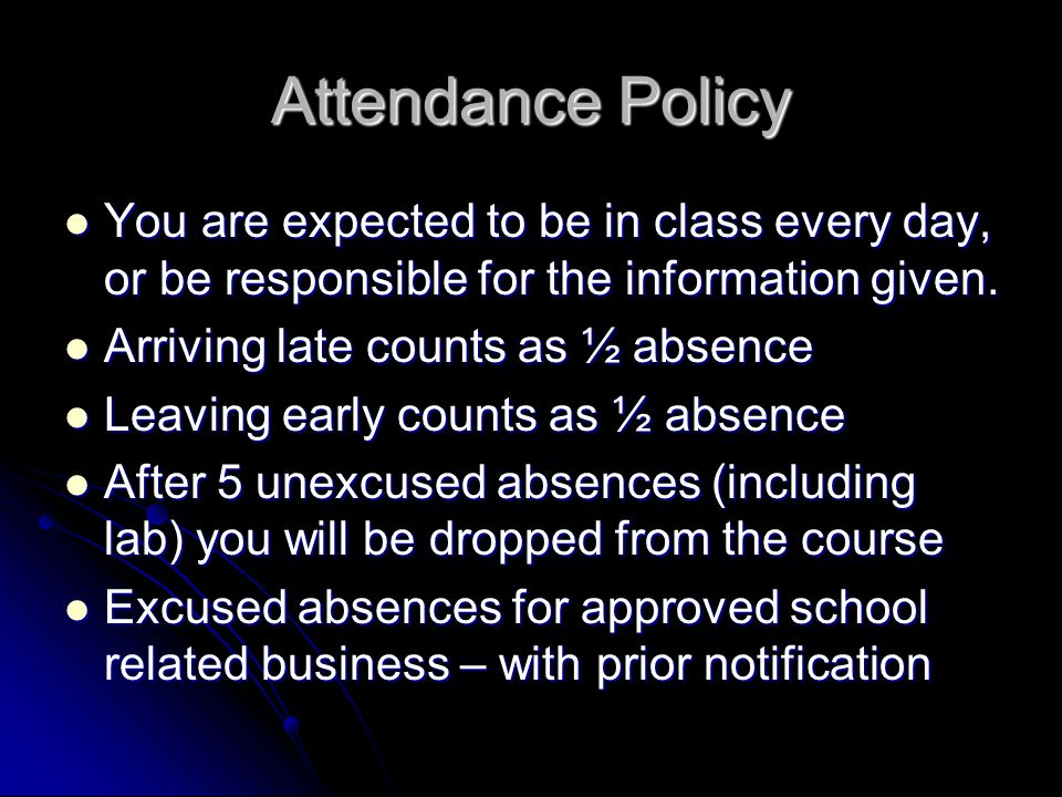 Attendance Policy You are expected to be in class every day, or be responsible for the information given.