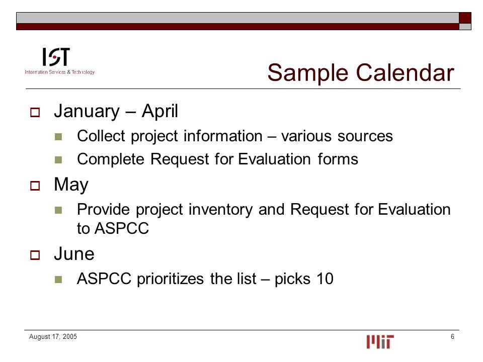 August 17, Sample Calendar  January – April Collect project information – various sources Complete Request for Evaluation forms  May Provide project inventory and Request for Evaluation to ASPCC  June ASPCC prioritizes the list – picks 10