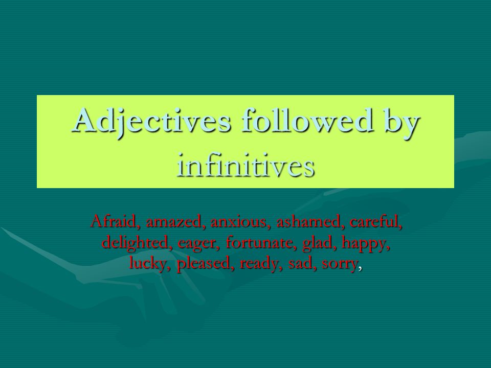 Adjectives followed by infinitives Afraid, amazed, anxious, ashamed, careful, delighted, eager, fortunate, glad, happy, lucky, pleased, ready, sad, sorry,