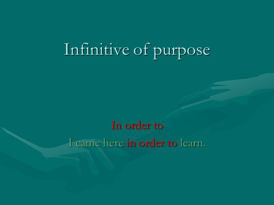 Infinitive of purpose In order to I came here in order to learn.