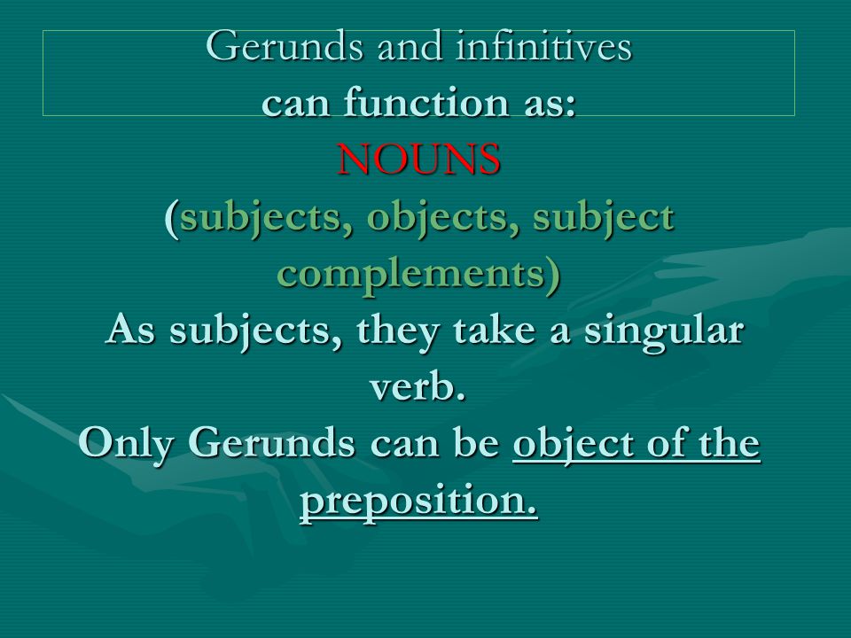 Gerunds and infinitives can function as: NOUNS (subjects, objects, subject complements) As subjects, they take a singular verb.