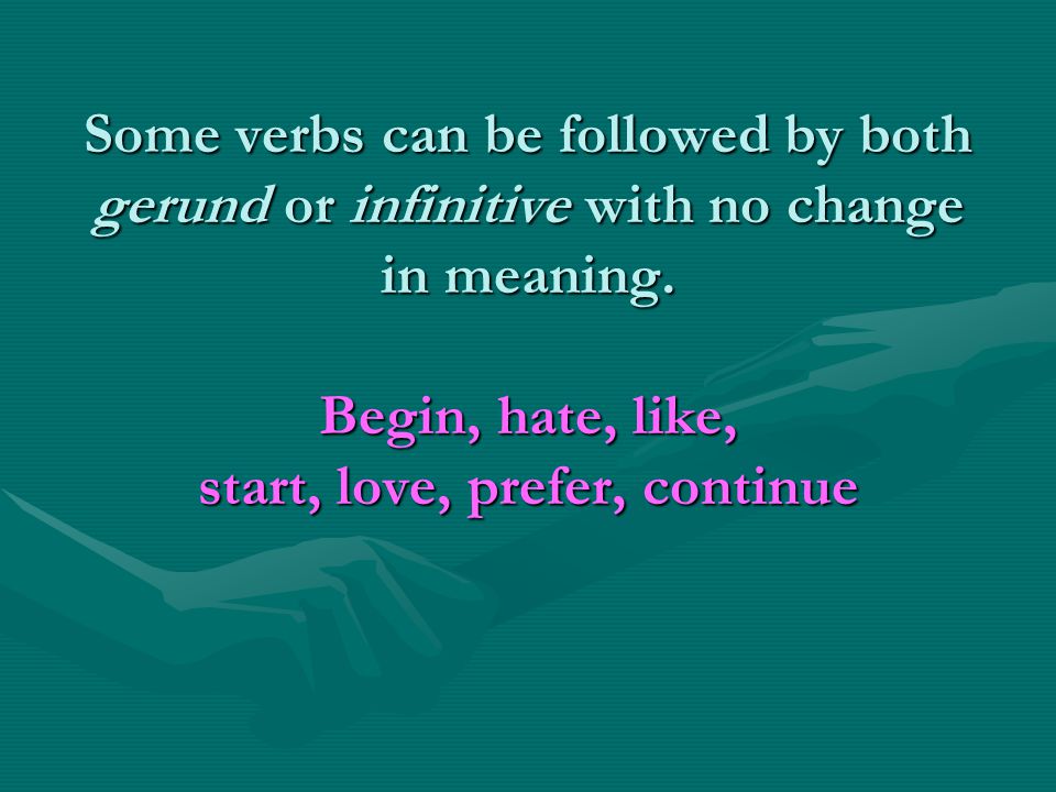 Some verbs can be followed by both gerund or infinitive with no change in meaning.