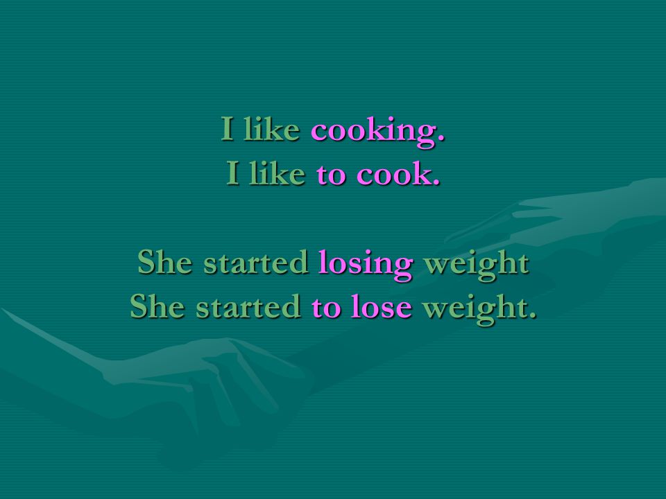 I like cooking. I like to cook. She started losing weight She started to lose weight.
