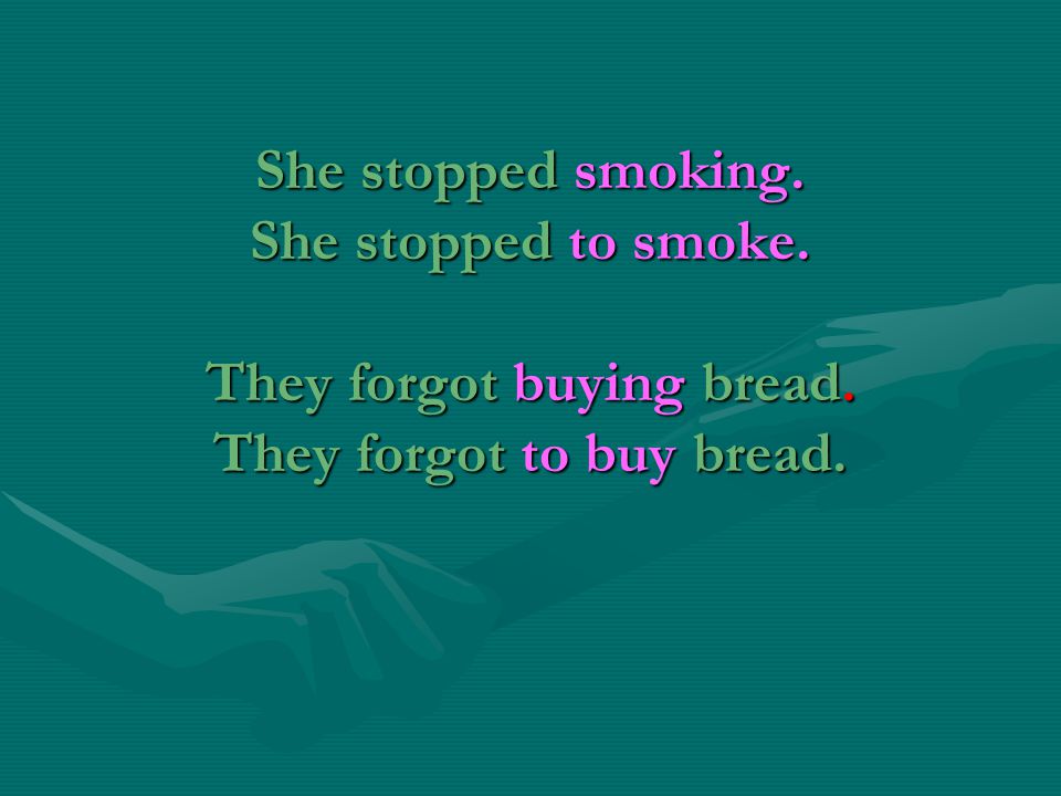 She stopped smoking. She stopped to smoke. They forgot buying bread. They forgot to buy bread.